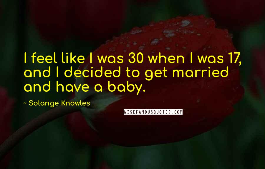 Solange Knowles Quotes: I feel like I was 30 when I was 17, and I decided to get married and have a baby.