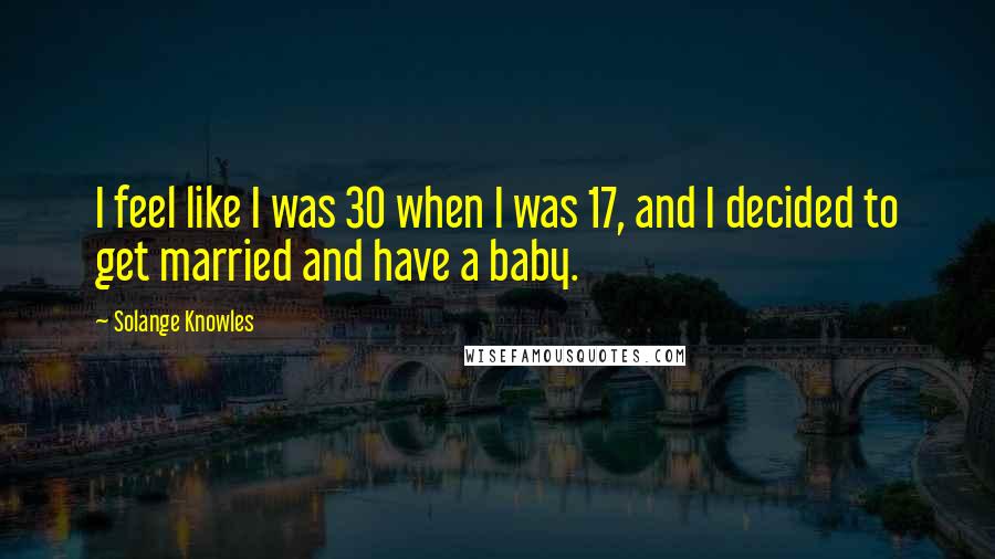 Solange Knowles Quotes: I feel like I was 30 when I was 17, and I decided to get married and have a baby.