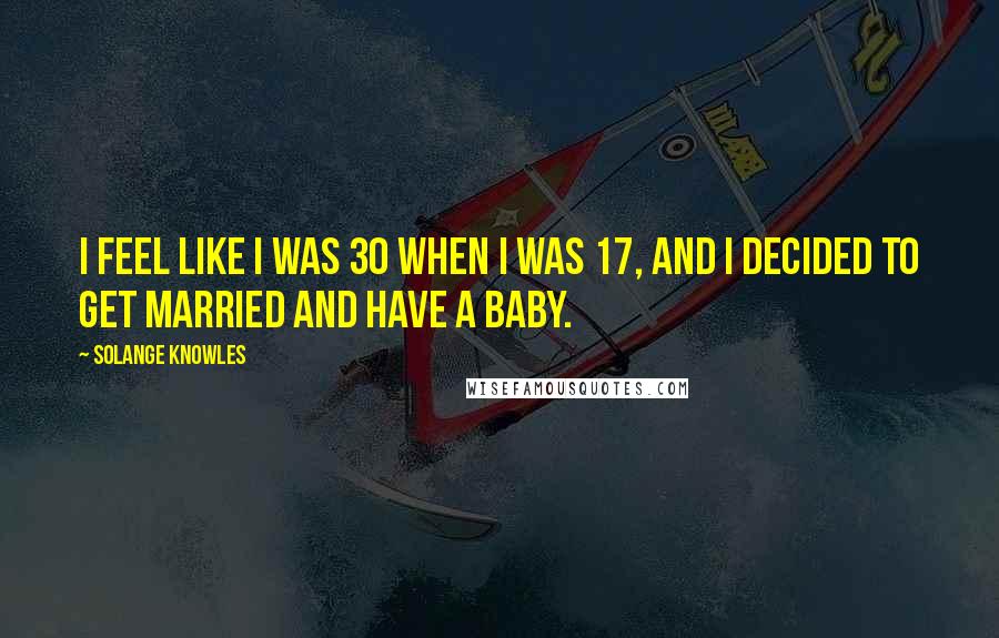 Solange Knowles Quotes: I feel like I was 30 when I was 17, and I decided to get married and have a baby.