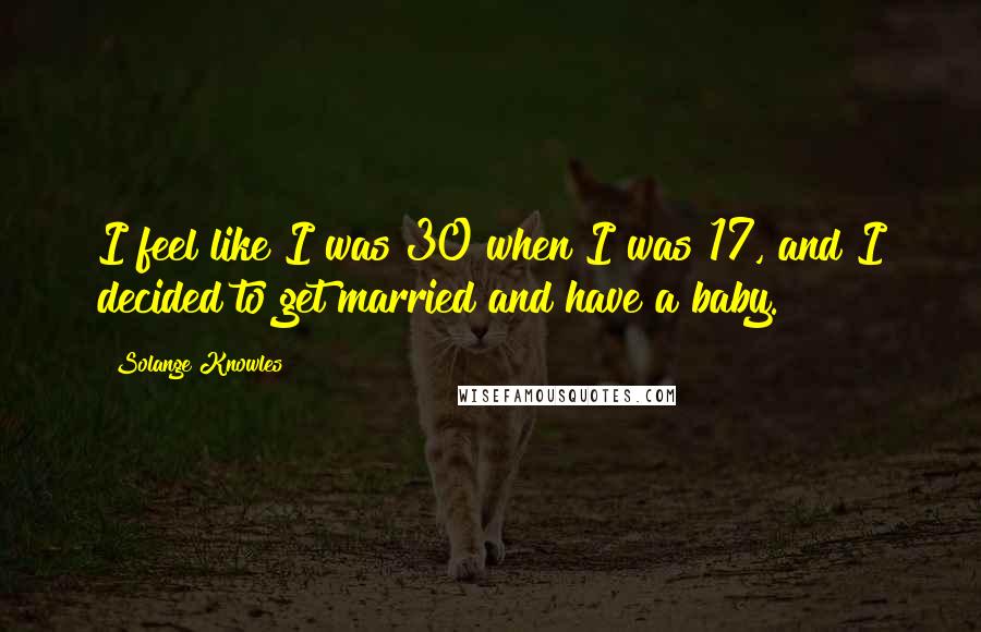 Solange Knowles Quotes: I feel like I was 30 when I was 17, and I decided to get married and have a baby.