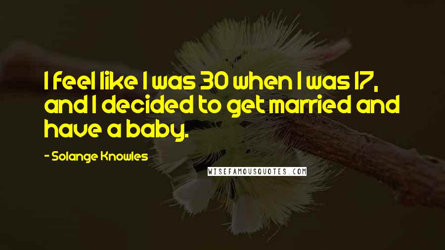 Solange Knowles Quotes: I feel like I was 30 when I was 17, and I decided to get married and have a baby.