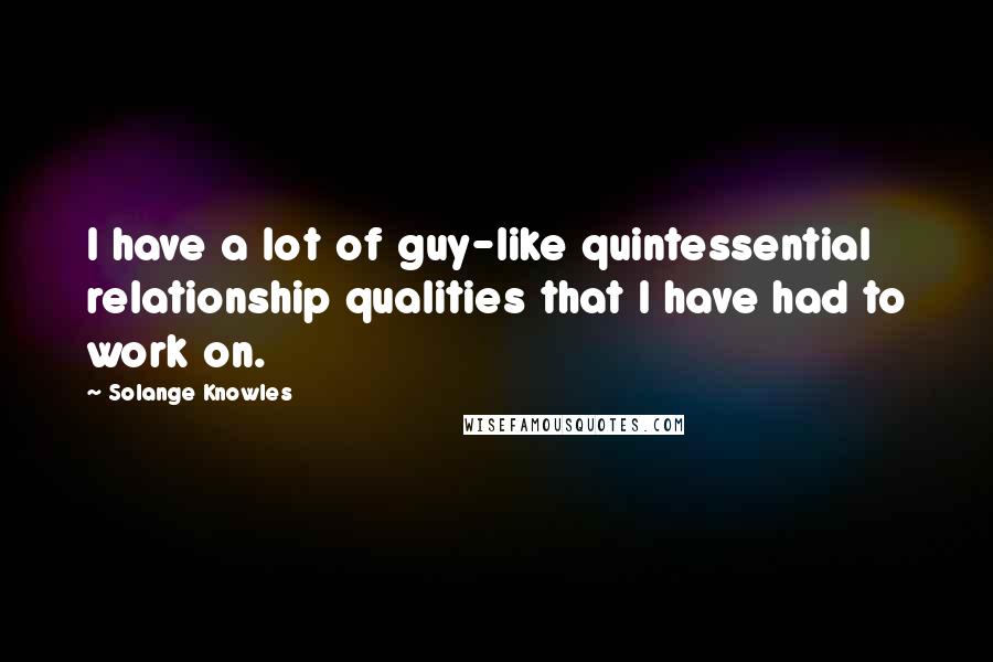 Solange Knowles Quotes: I have a lot of guy-like quintessential relationship qualities that I have had to work on.