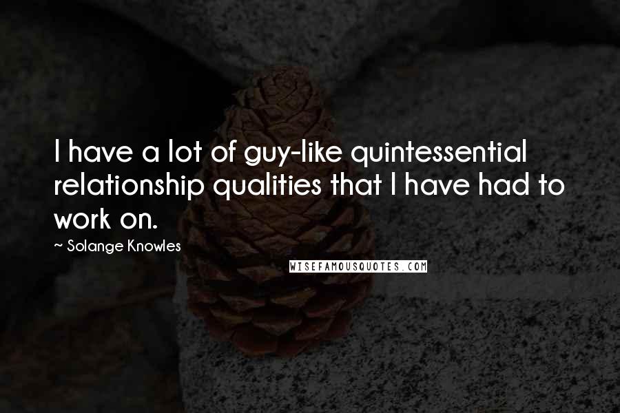 Solange Knowles Quotes: I have a lot of guy-like quintessential relationship qualities that I have had to work on.