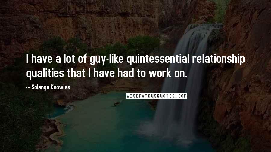 Solange Knowles Quotes: I have a lot of guy-like quintessential relationship qualities that I have had to work on.