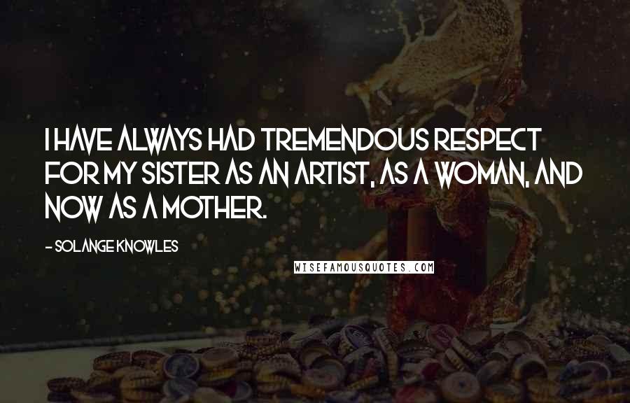 Solange Knowles Quotes: I have always had tremendous respect for my sister as an artist, as a woman, and now as a mother.