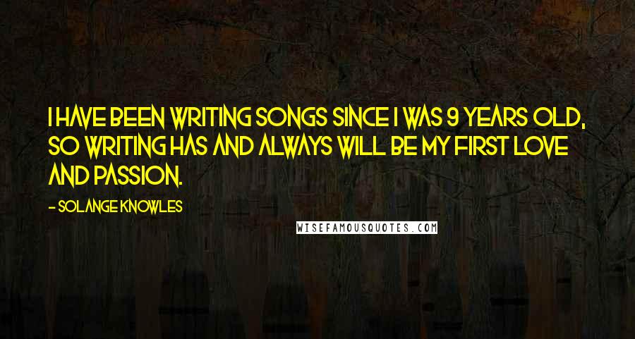 Solange Knowles Quotes: I have been writing songs since I was 9 years old, so writing has and always will be my first love and passion.