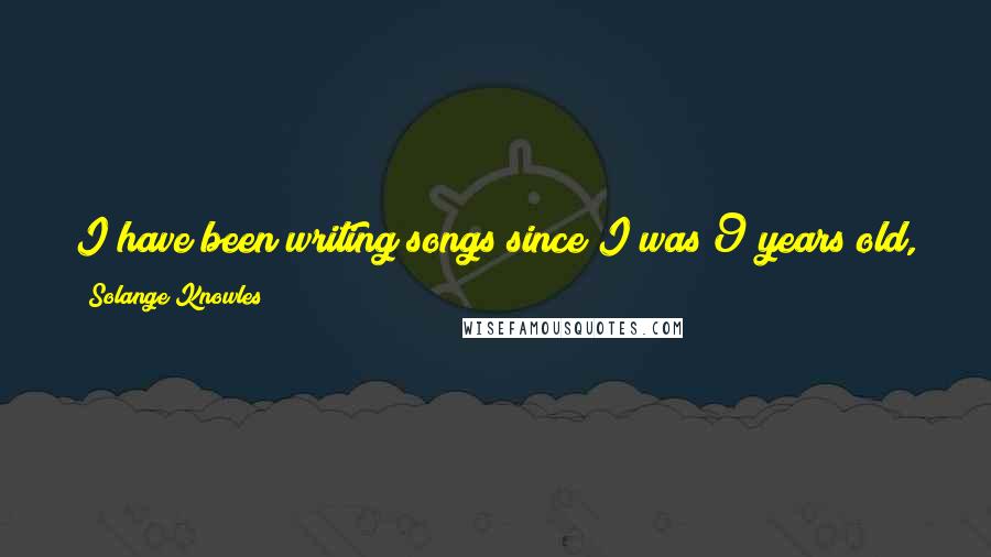 Solange Knowles Quotes: I have been writing songs since I was 9 years old, so writing has and always will be my first love and passion.