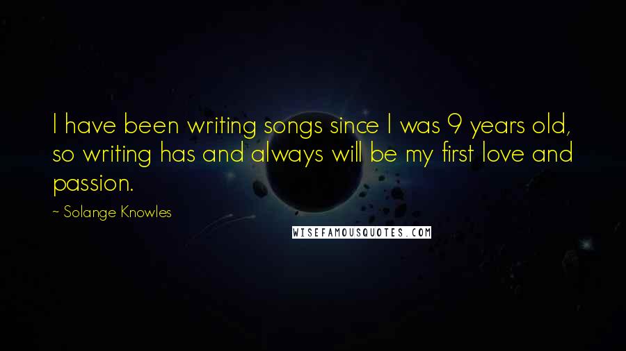 Solange Knowles Quotes: I have been writing songs since I was 9 years old, so writing has and always will be my first love and passion.