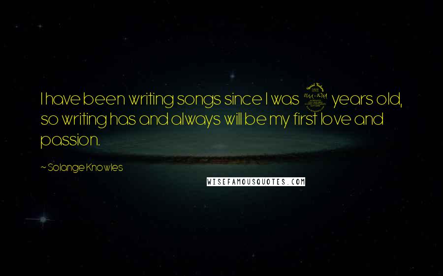 Solange Knowles Quotes: I have been writing songs since I was 9 years old, so writing has and always will be my first love and passion.