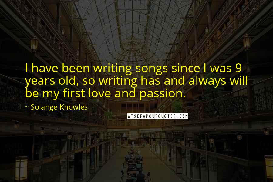 Solange Knowles Quotes: I have been writing songs since I was 9 years old, so writing has and always will be my first love and passion.