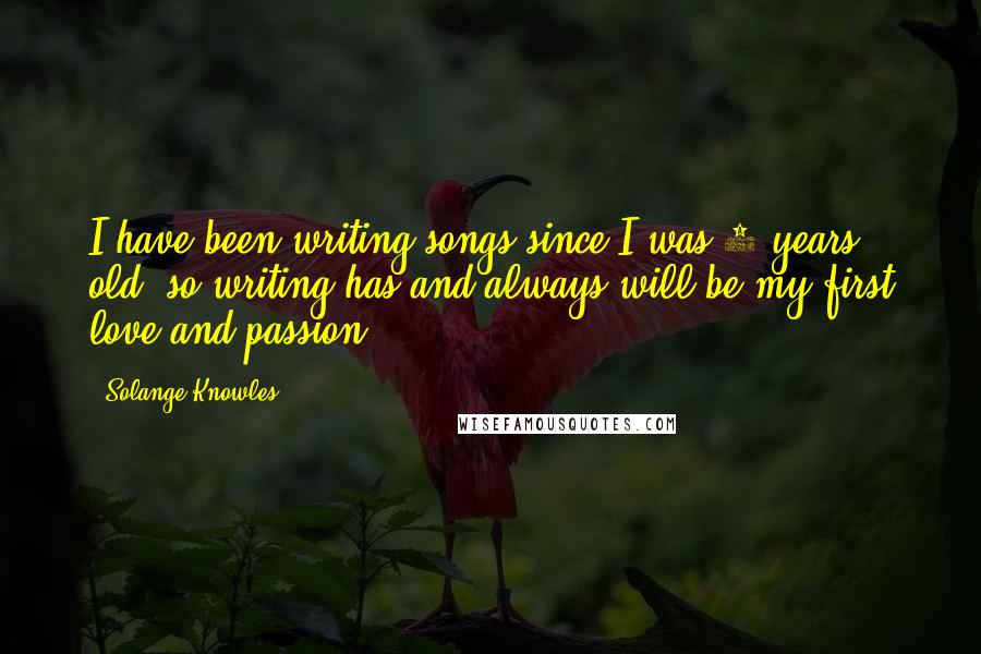 Solange Knowles Quotes: I have been writing songs since I was 9 years old, so writing has and always will be my first love and passion.