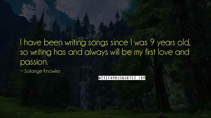 Solange Knowles Quotes: I have been writing songs since I was 9 years old, so writing has and always will be my first love and passion.