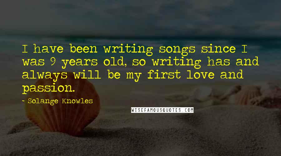 Solange Knowles Quotes: I have been writing songs since I was 9 years old, so writing has and always will be my first love and passion.