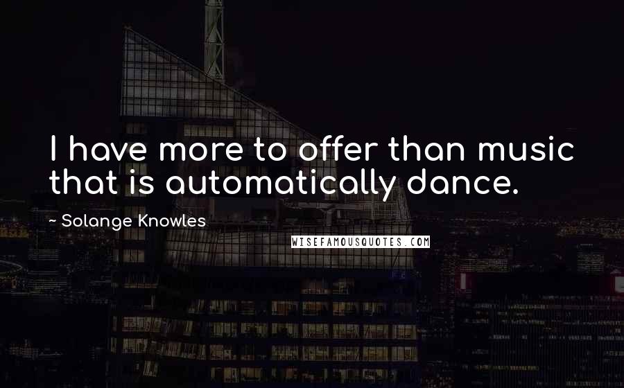 Solange Knowles Quotes: I have more to offer than music that is automatically dance.