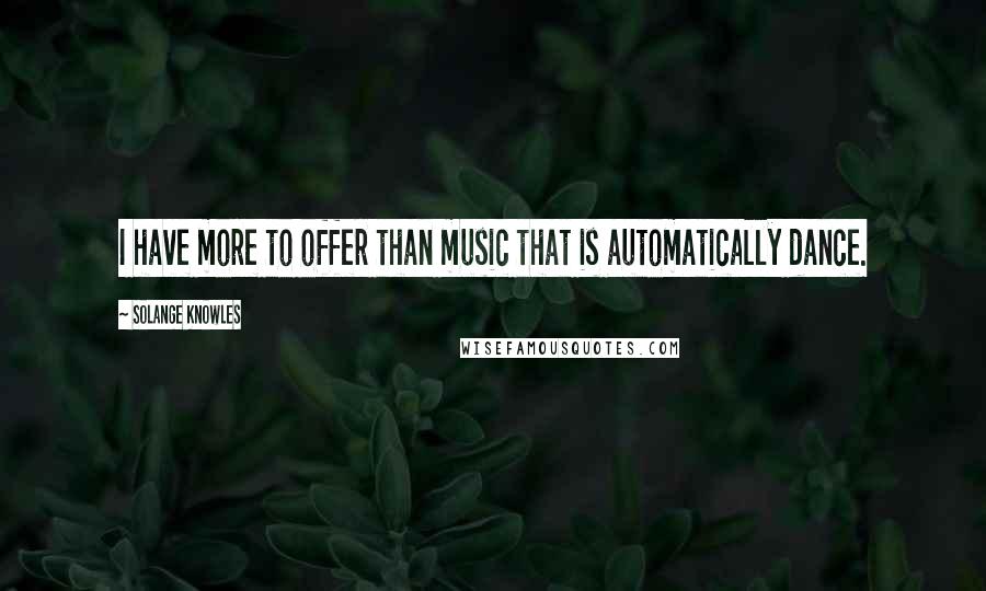 Solange Knowles Quotes: I have more to offer than music that is automatically dance.