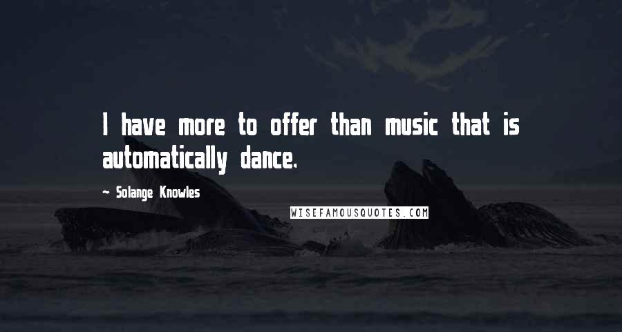 Solange Knowles Quotes: I have more to offer than music that is automatically dance.