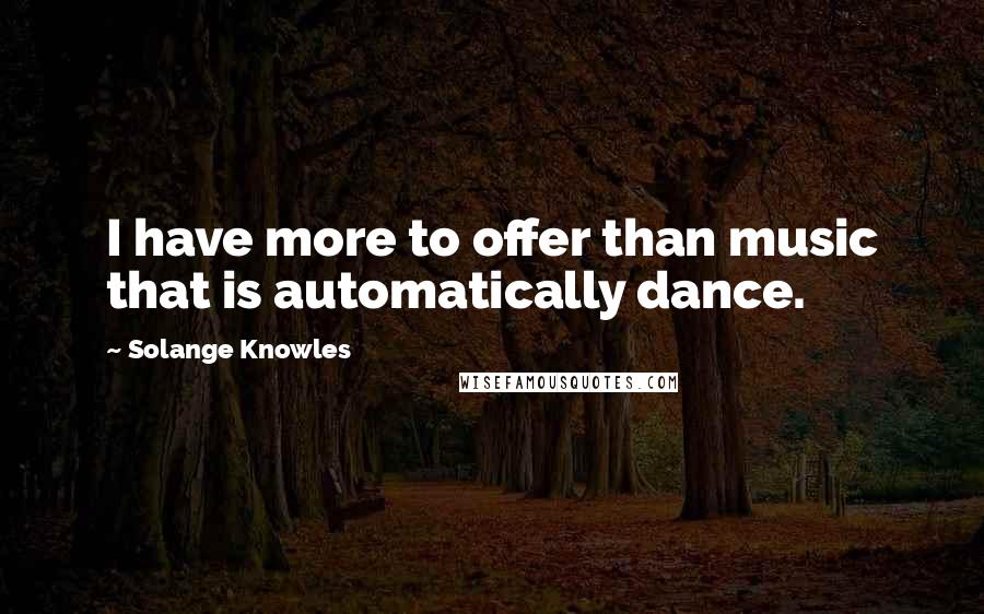 Solange Knowles Quotes: I have more to offer than music that is automatically dance.