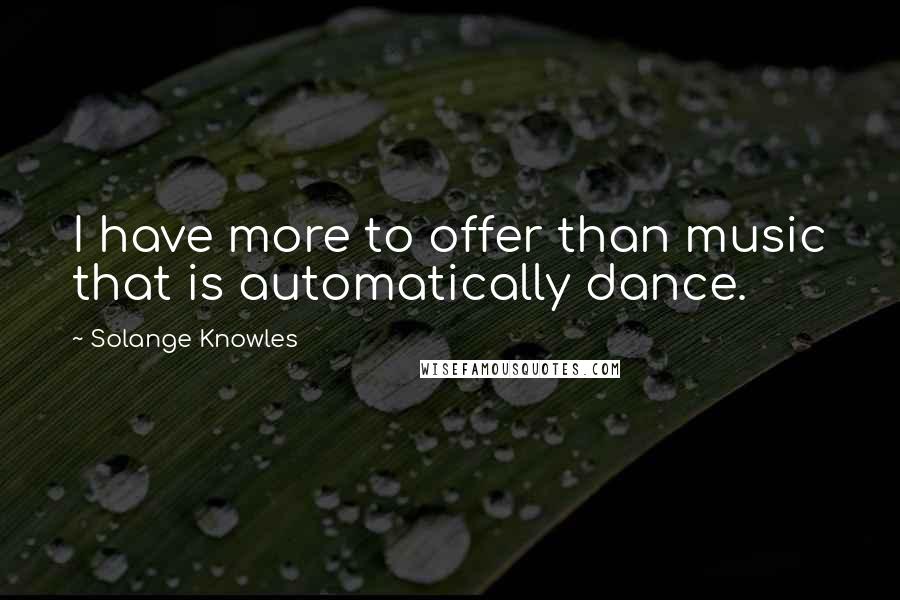 Solange Knowles Quotes: I have more to offer than music that is automatically dance.