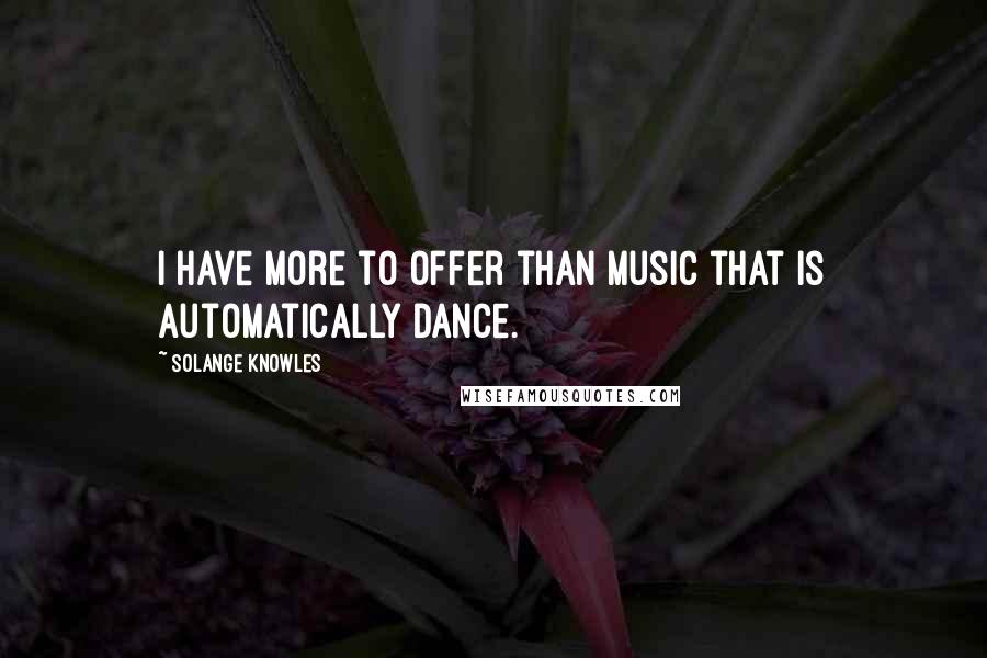 Solange Knowles Quotes: I have more to offer than music that is automatically dance.