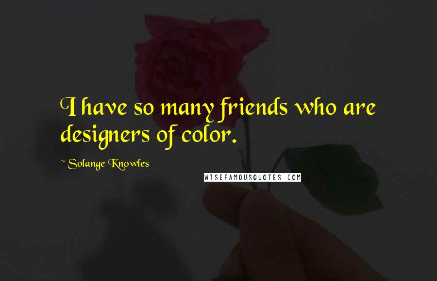 Solange Knowles Quotes: I have so many friends who are designers of color.