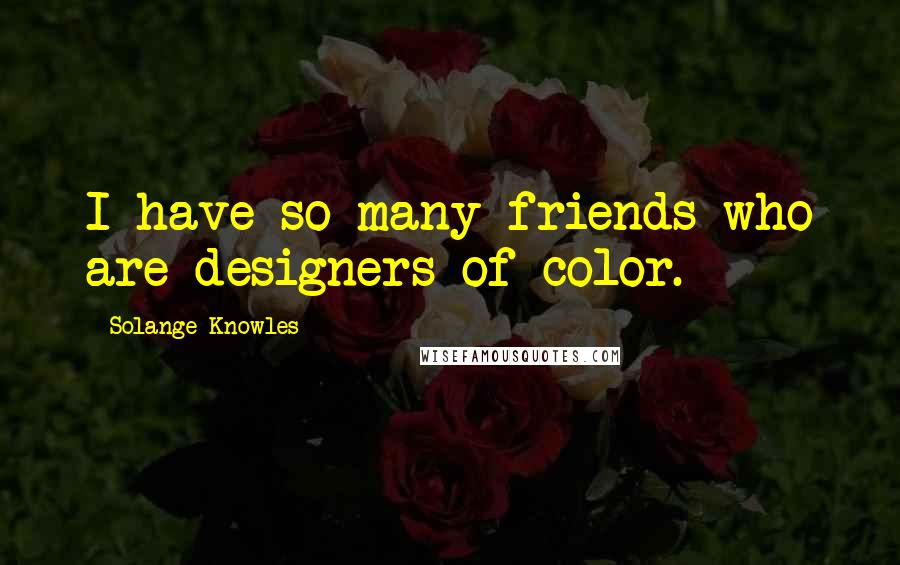 Solange Knowles Quotes: I have so many friends who are designers of color.