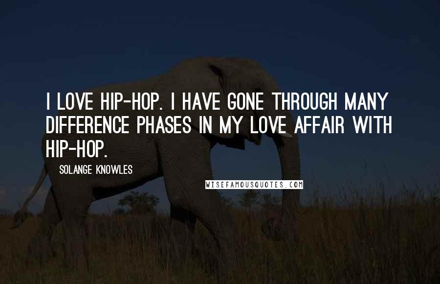 Solange Knowles Quotes: I love hip-hop. I have gone through many difference phases in my love affair with hip-hop.