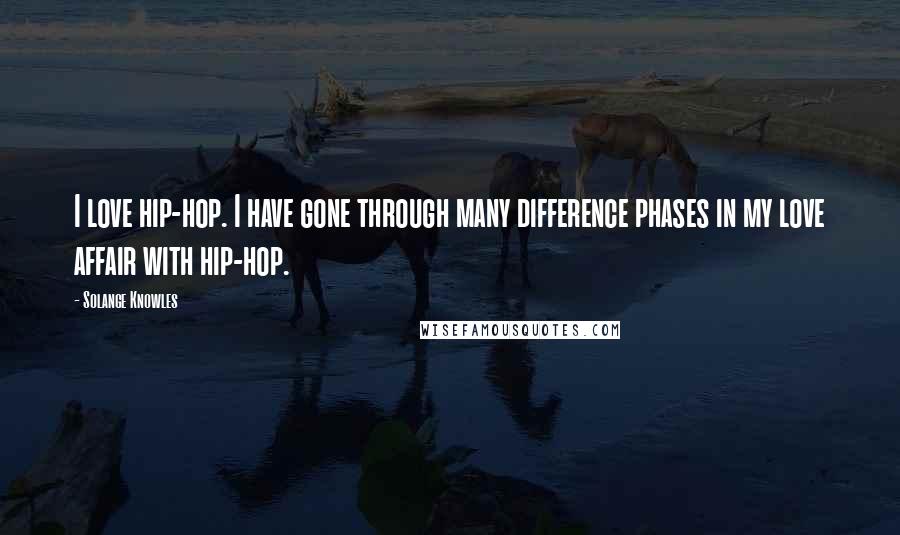Solange Knowles Quotes: I love hip-hop. I have gone through many difference phases in my love affair with hip-hop.