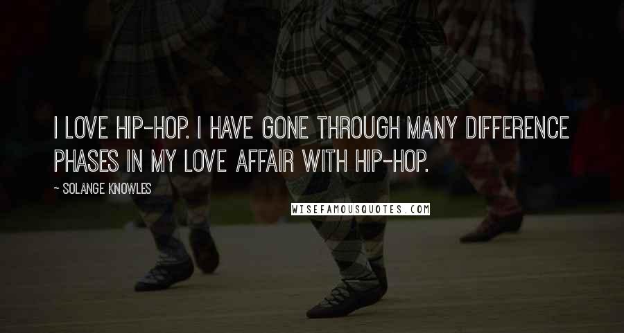 Solange Knowles Quotes: I love hip-hop. I have gone through many difference phases in my love affair with hip-hop.