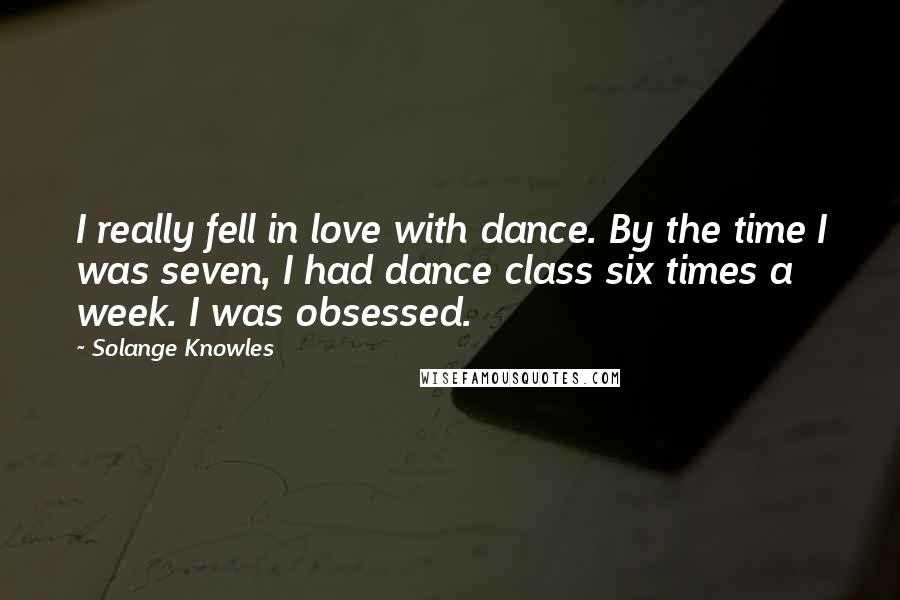 Solange Knowles Quotes: I really fell in love with dance. By the time I was seven, I had dance class six times a week. I was obsessed.