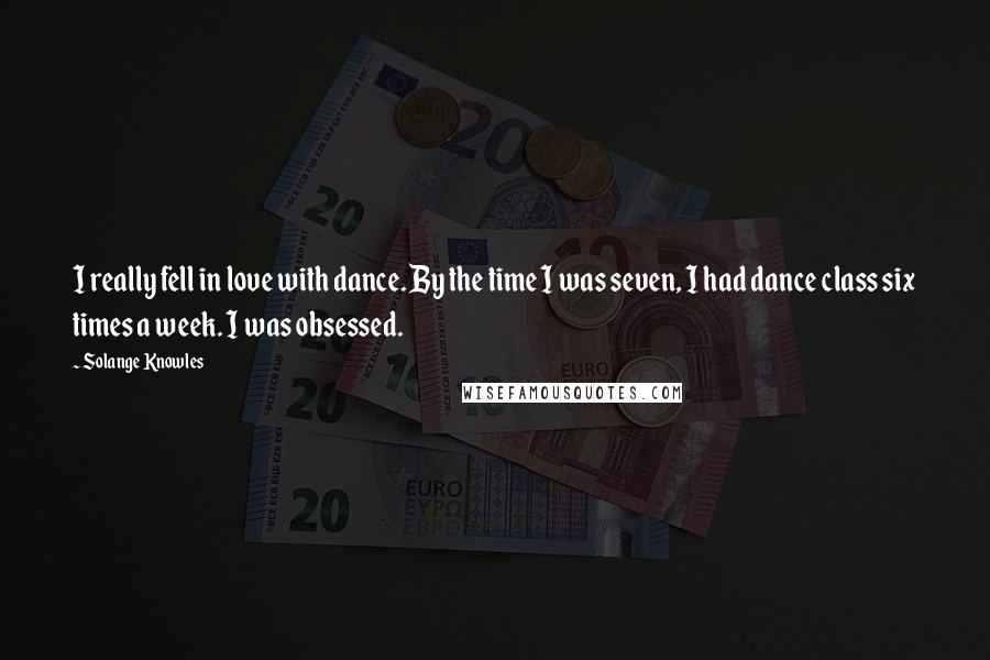 Solange Knowles Quotes: I really fell in love with dance. By the time I was seven, I had dance class six times a week. I was obsessed.