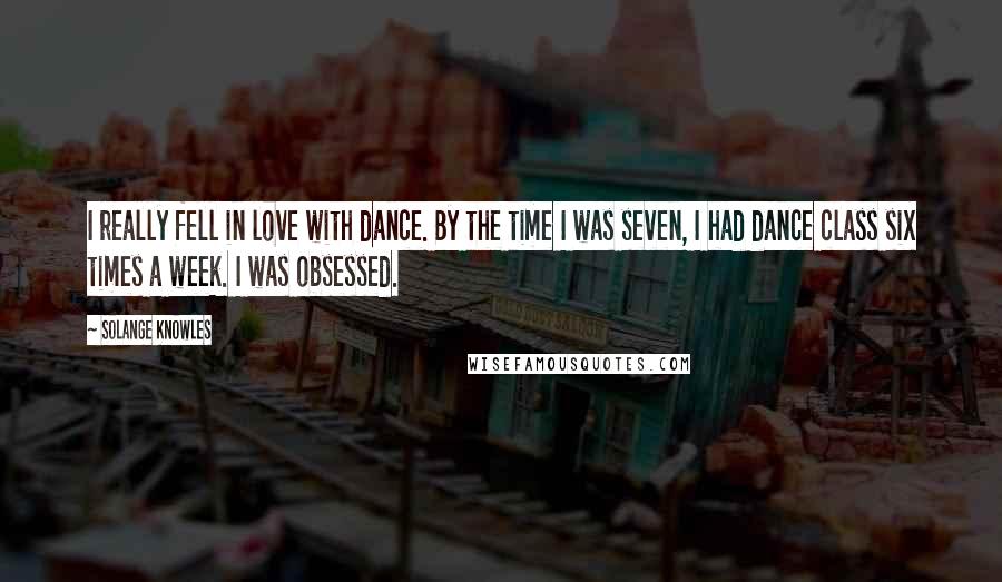 Solange Knowles Quotes: I really fell in love with dance. By the time I was seven, I had dance class six times a week. I was obsessed.