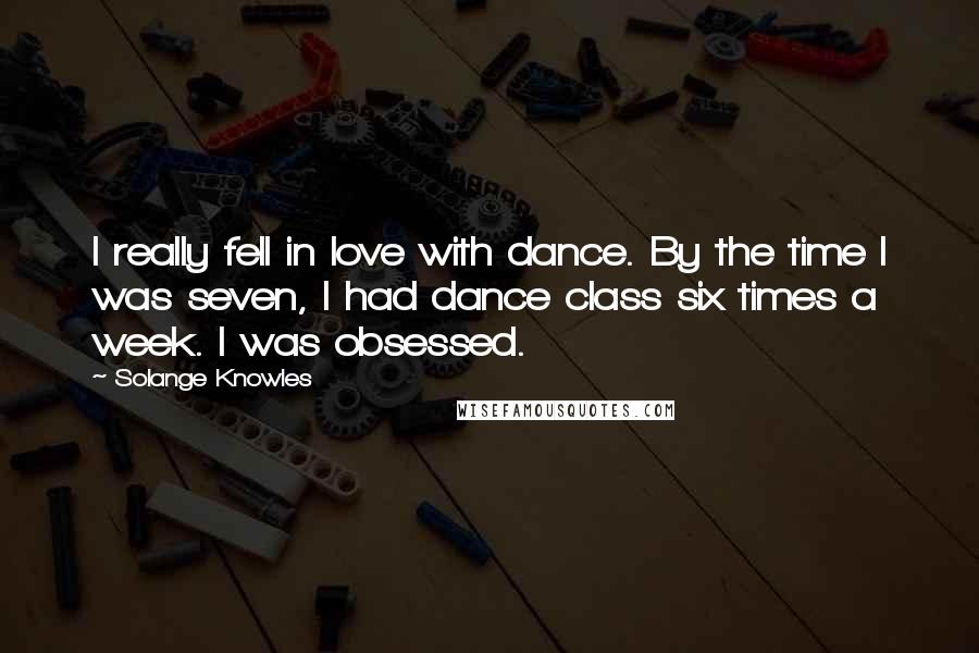 Solange Knowles Quotes: I really fell in love with dance. By the time I was seven, I had dance class six times a week. I was obsessed.