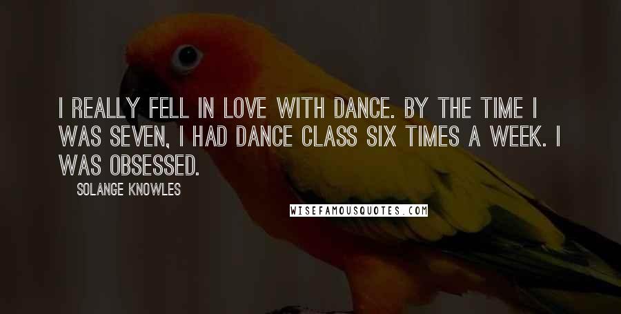 Solange Knowles Quotes: I really fell in love with dance. By the time I was seven, I had dance class six times a week. I was obsessed.