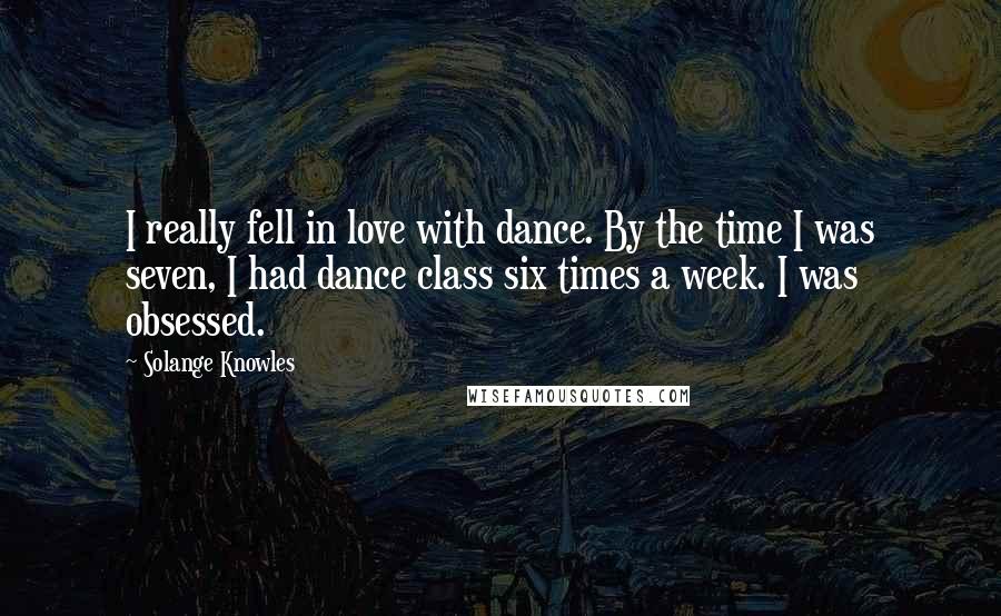 Solange Knowles Quotes: I really fell in love with dance. By the time I was seven, I had dance class six times a week. I was obsessed.