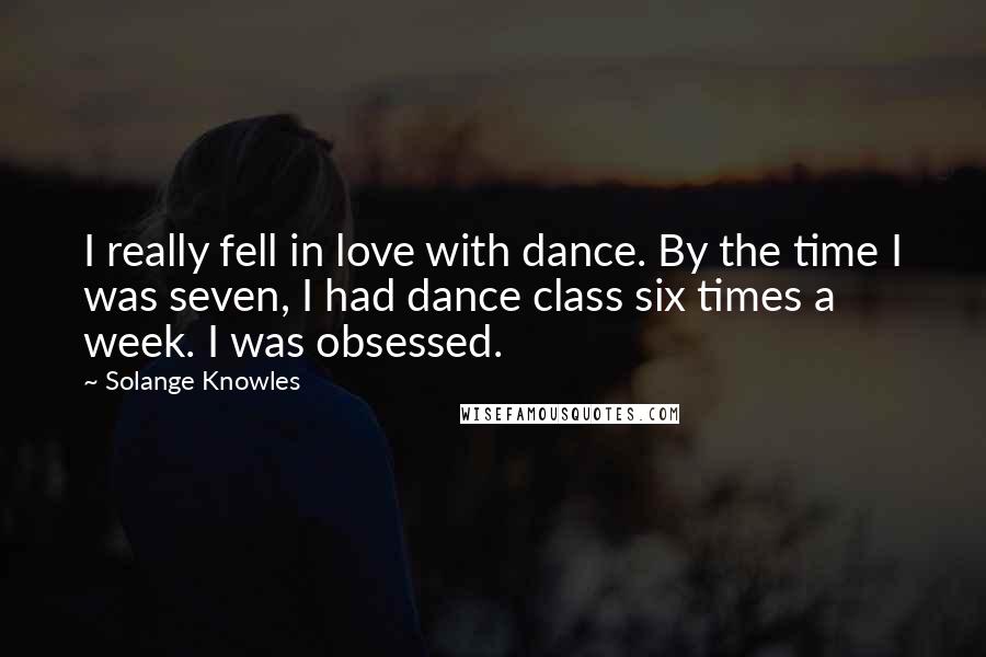 Solange Knowles Quotes: I really fell in love with dance. By the time I was seven, I had dance class six times a week. I was obsessed.