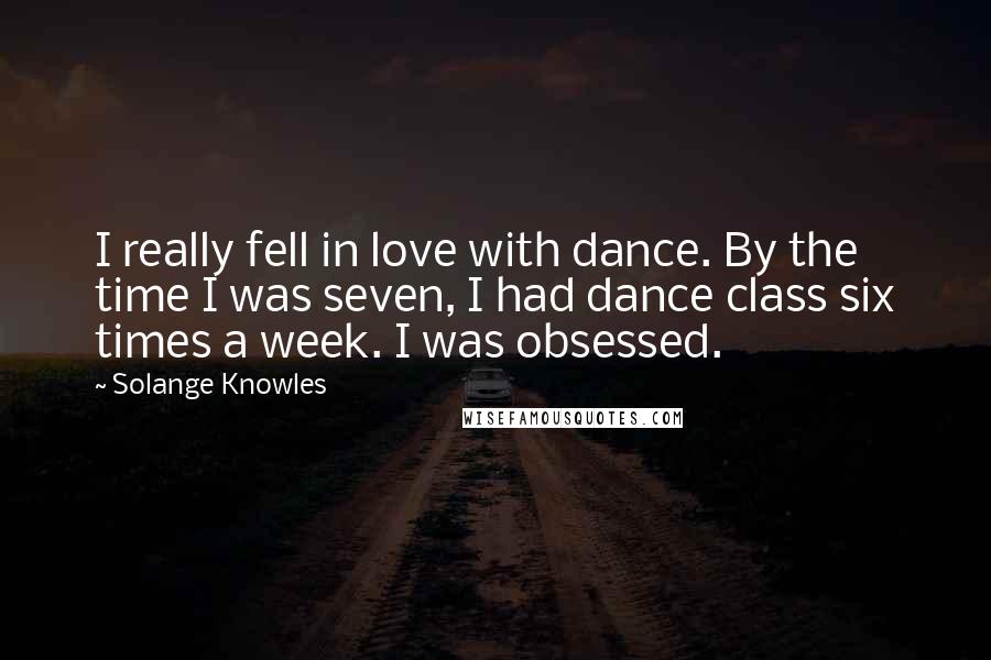 Solange Knowles Quotes: I really fell in love with dance. By the time I was seven, I had dance class six times a week. I was obsessed.