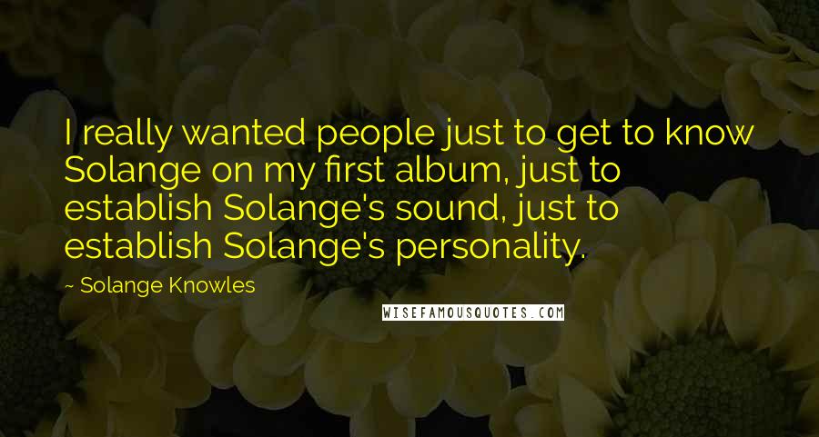 Solange Knowles Quotes: I really wanted people just to get to know Solange on my first album, just to establish Solange's sound, just to establish Solange's personality.