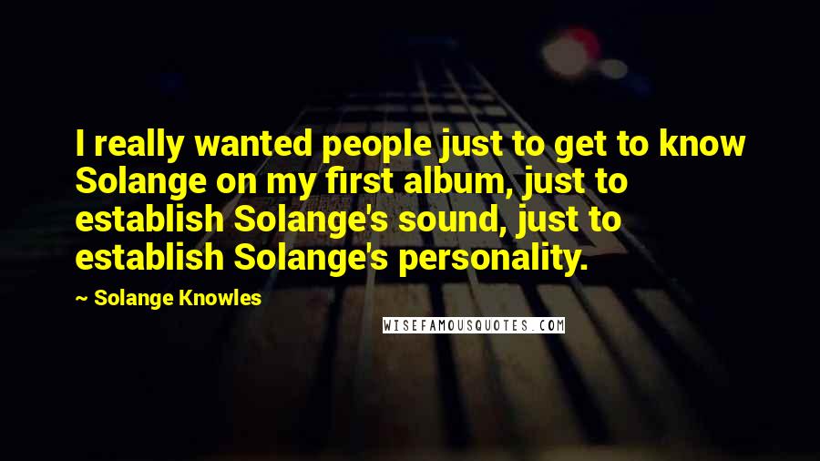 Solange Knowles Quotes: I really wanted people just to get to know Solange on my first album, just to establish Solange's sound, just to establish Solange's personality.