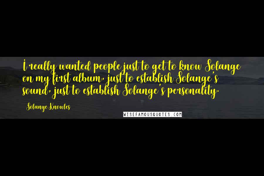 Solange Knowles Quotes: I really wanted people just to get to know Solange on my first album, just to establish Solange's sound, just to establish Solange's personality.