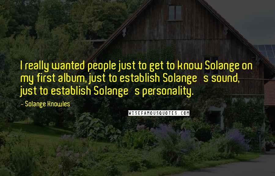 Solange Knowles Quotes: I really wanted people just to get to know Solange on my first album, just to establish Solange's sound, just to establish Solange's personality.