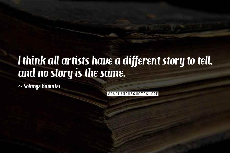 Solange Knowles Quotes: I think all artists have a different story to tell, and no story is the same.