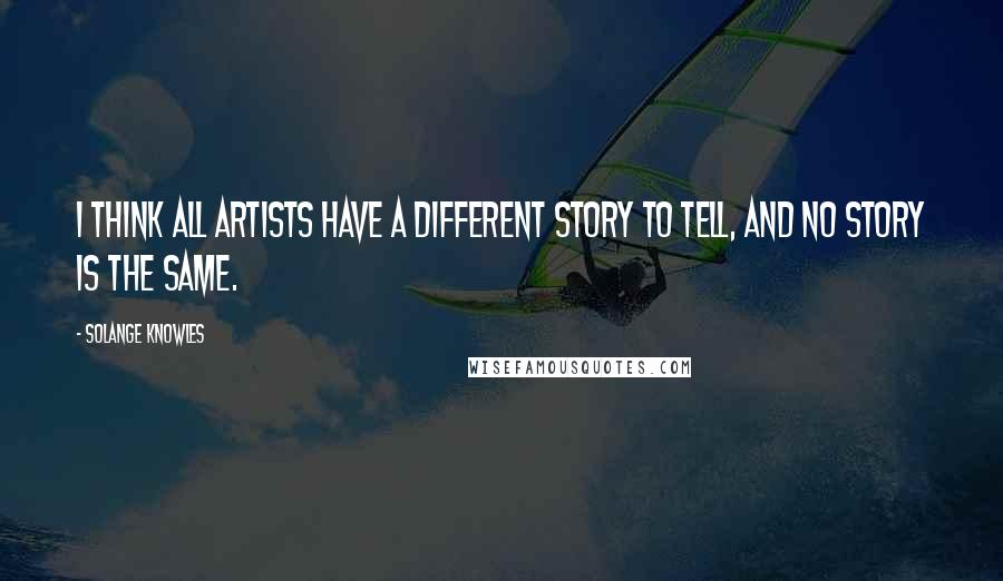 Solange Knowles Quotes: I think all artists have a different story to tell, and no story is the same.