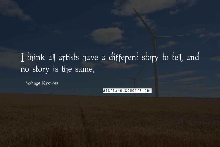 Solange Knowles Quotes: I think all artists have a different story to tell, and no story is the same.