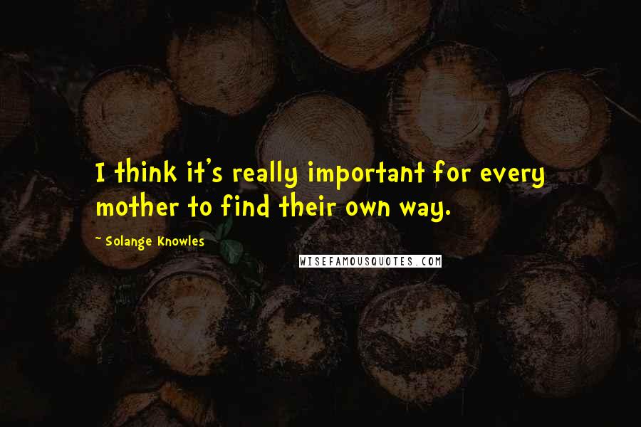 Solange Knowles Quotes: I think it's really important for every mother to find their own way.