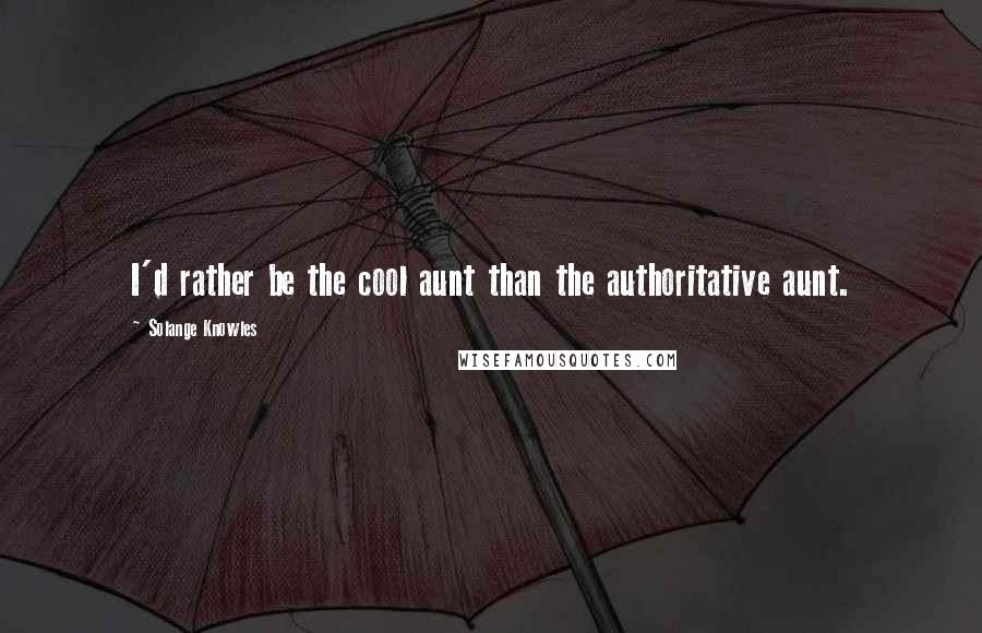 Solange Knowles Quotes: I'd rather be the cool aunt than the authoritative aunt.