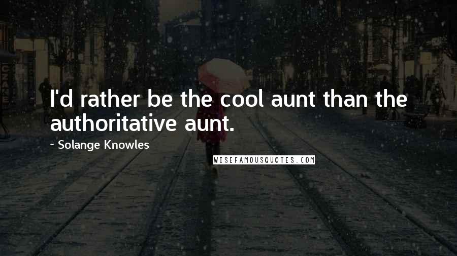 Solange Knowles Quotes: I'd rather be the cool aunt than the authoritative aunt.