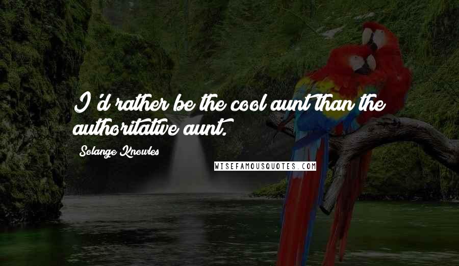 Solange Knowles Quotes: I'd rather be the cool aunt than the authoritative aunt.