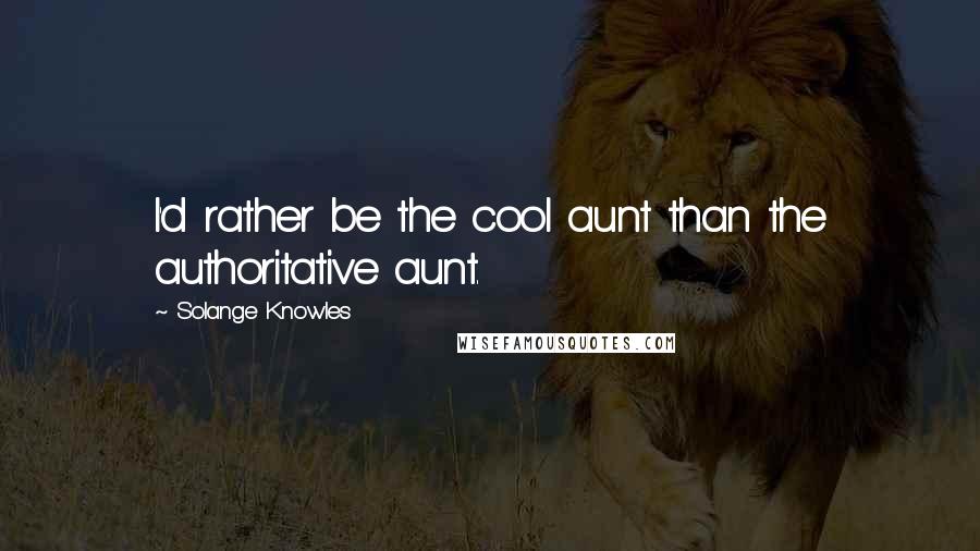 Solange Knowles Quotes: I'd rather be the cool aunt than the authoritative aunt.