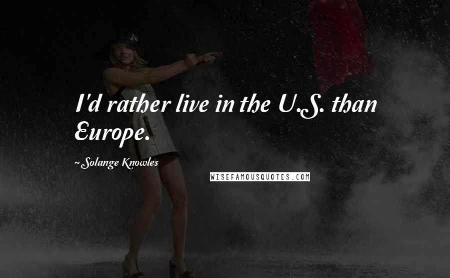 Solange Knowles Quotes: I'd rather live in the U.S. than Europe.