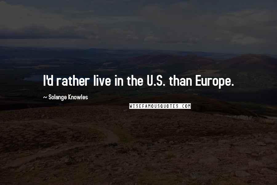Solange Knowles Quotes: I'd rather live in the U.S. than Europe.